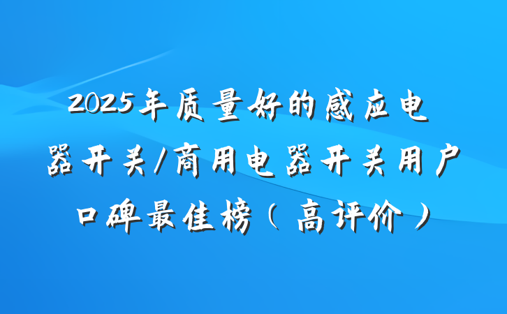 2025年质量好的感应电器开关/商用电器开关用户口碑最佳榜(高评价)