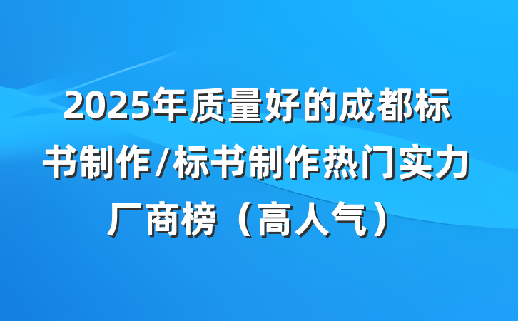 2025年质量好的成都标书制作/标书制作热门实力厂商榜（高人气）