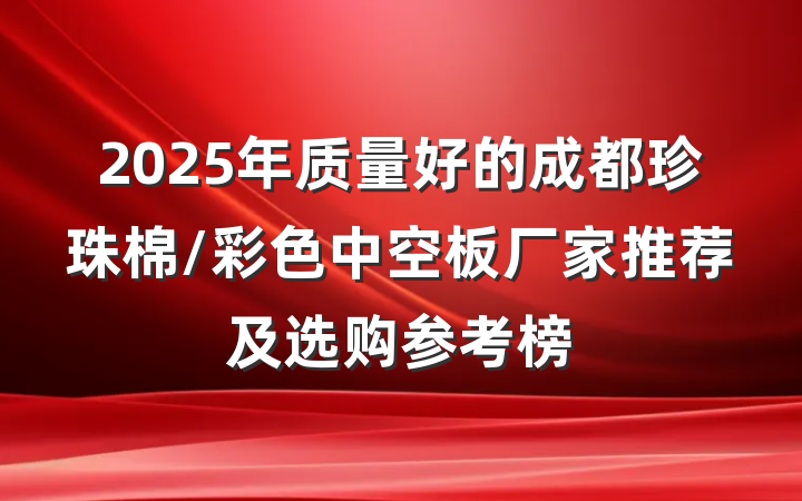 2025年质量好的成都珍珠棉/彩色中空板厂家推荐及选购参考榜