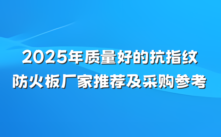 2025年质量好的抗指纹防火板厂家推荐及采购参考
