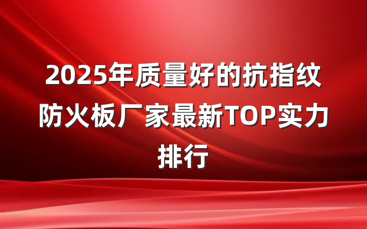 2025年质量好的抗指纹防火板厂家最新TOP实力排行