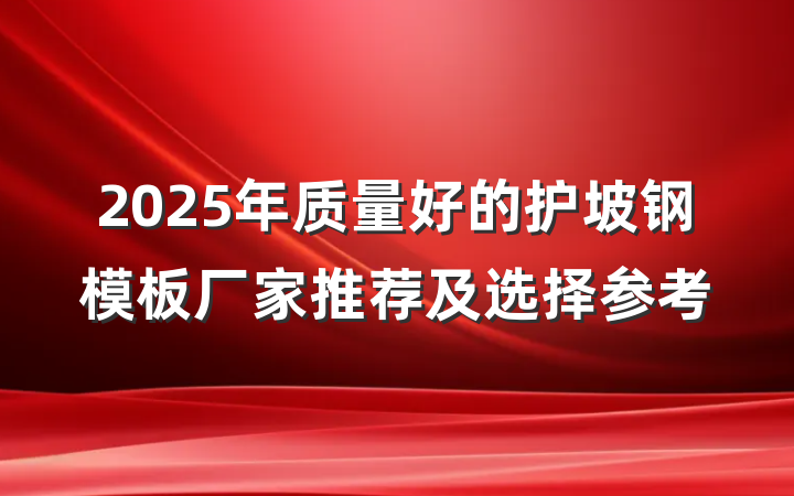 2025年质量好的护坡钢模板厂家推荐及选择参考