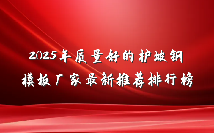 2025年质量好的护坡钢模板厂家最新推荐排行榜