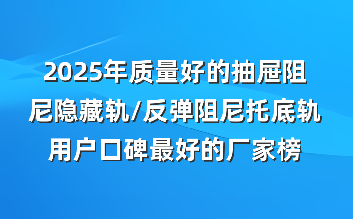 2025年质量好的抽屉阻尼隐藏轨/反弹阻尼托底轨用户口碑最好的厂家榜
