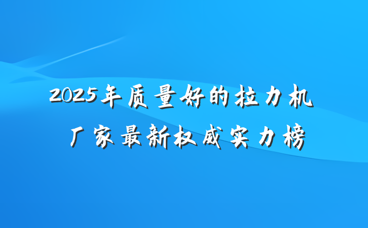 2025年质量好的拉力机厂家最新权威实力榜
