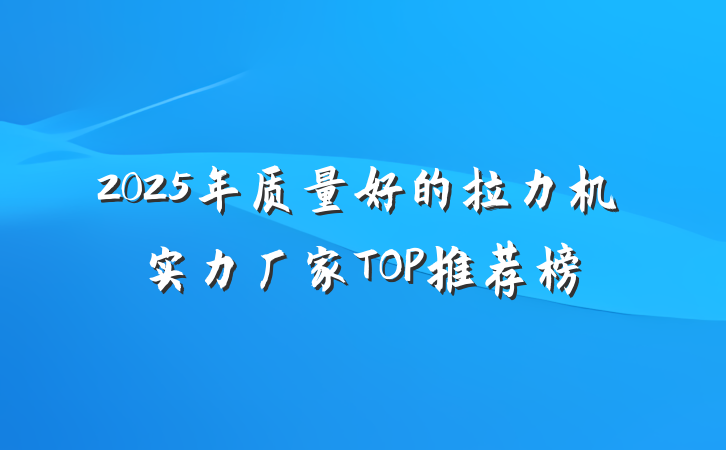 2025年质量好的拉力机实力厂家TOP推荐榜