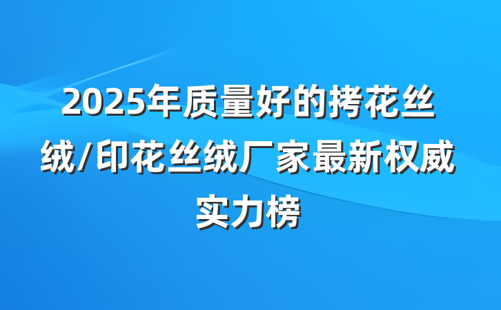 2025年质量好的拷花丝绒/印花丝绒厂家最新权威实力榜
