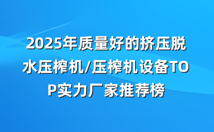 2025年质量好的挤压脱水压榨机/压榨机设备TOP实力厂家推荐榜