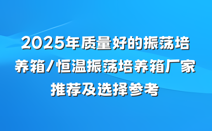 2025年质量好的振荡培养箱/恒温振荡培养箱厂家推荐及选择参考