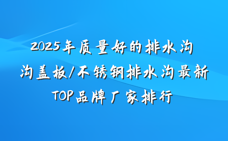 2025年质量好的排水沟沟盖板/不锈钢排水沟最新TOP品牌厂家排行