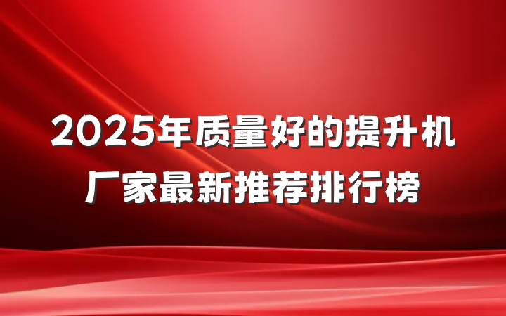2025年质量好的提升机厂家最新推荐排行榜