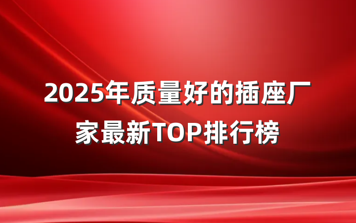 2025年质量好的插座厂家最新TOP排行榜