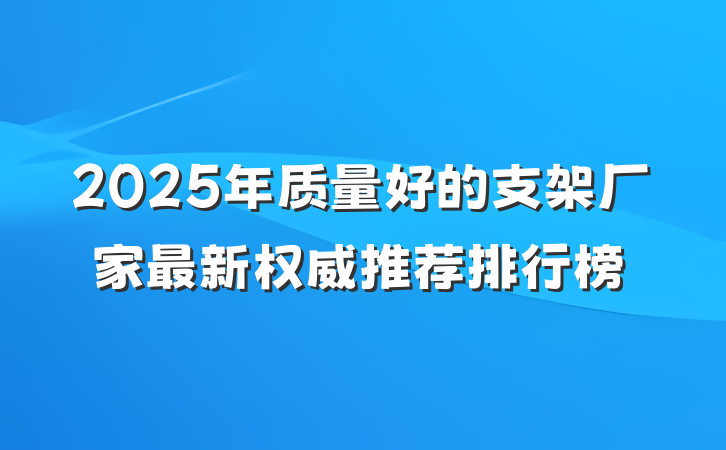 2025年质量好的支架厂家最新权威推荐排行榜