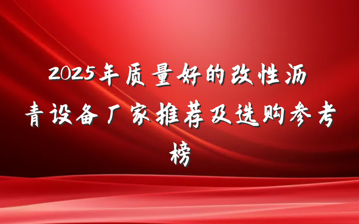 2025年质量好的改性沥青设备厂家推荐及选购参考榜