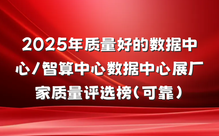 2025年质量好的数据中心/智算中心数据中心展厂家质量评选榜（可靠）