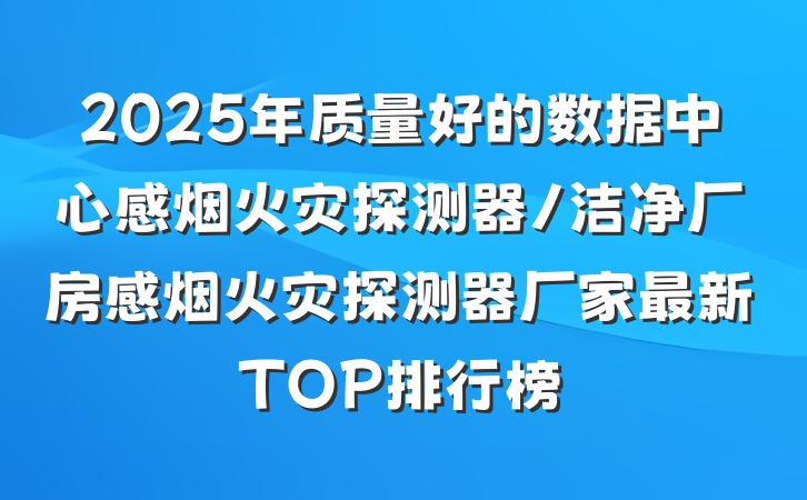 2025年质量好的数据中心感烟火灾探测器/洁净厂房感烟火灾探测器厂家最新TOP排行榜