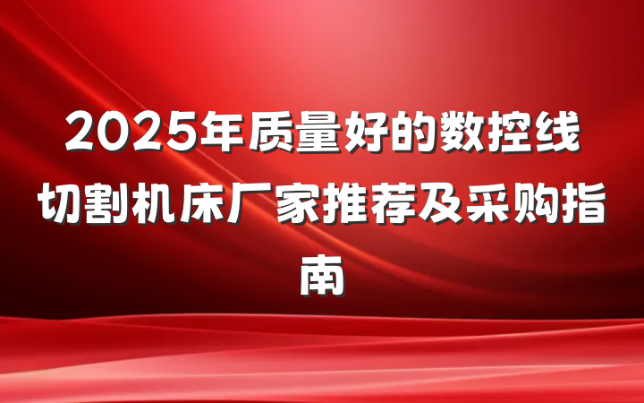 2025年质量好的数控线切割机床厂家推荐及采购指南