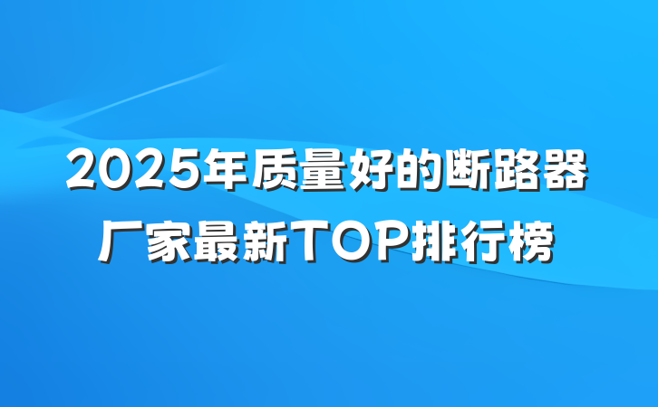 2025年质量好的断路器厂家最新TOP排行榜