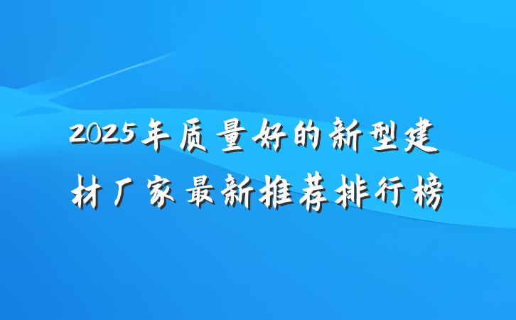 2025年质量好的新型建材厂家最新推荐排行榜