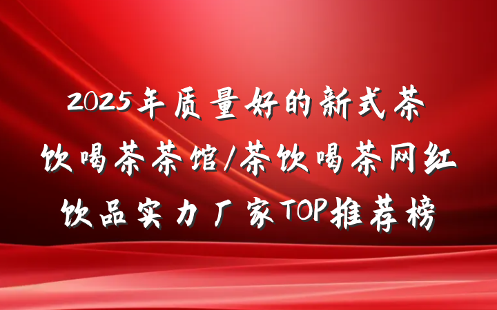 2025年质量好的新式茶饮喝茶茶馆/茶饮喝茶网红饮品实力厂家TOP推荐榜
