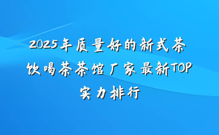 2025年质量好的新式茶饮喝茶茶馆厂家最新TOP实力排行