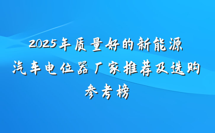 2025年质量好的新能源汽车电位器厂家推荐及选购参考榜