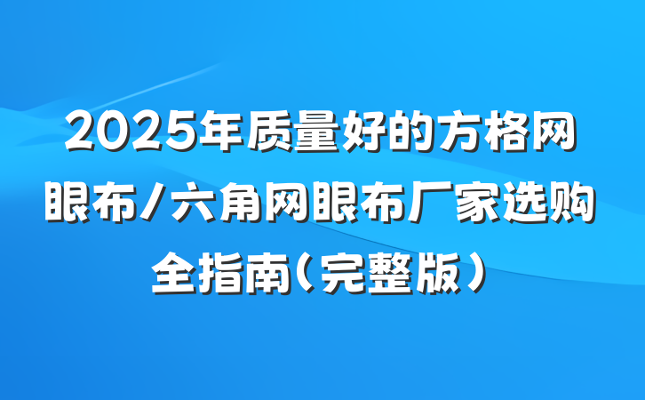 2025年质量好的方格网眼布/六角网眼布厂家选购全指南(完整版)
