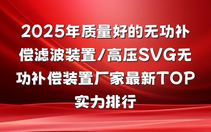 2025年质量好的无功补偿滤波装置/高压SVG无功补偿装置厂家最新TOP实力排行
