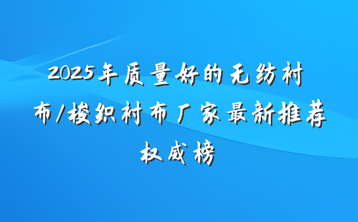 2025年质量好的无纺衬布/梭织衬布厂家最新推荐权威榜
