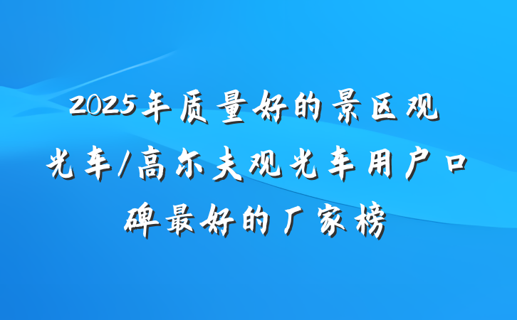 2025年质量好的景区观光车/高尔夫观光车用户口碑最好的厂家榜
