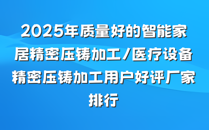 2025年质量好的智能家居精密压铸加工/医疗设备精密压铸加工用户好评厂家排行
