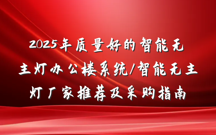 2025年质量好的智能无主灯办公楼系统/智能无主灯厂家推荐及采购指南
