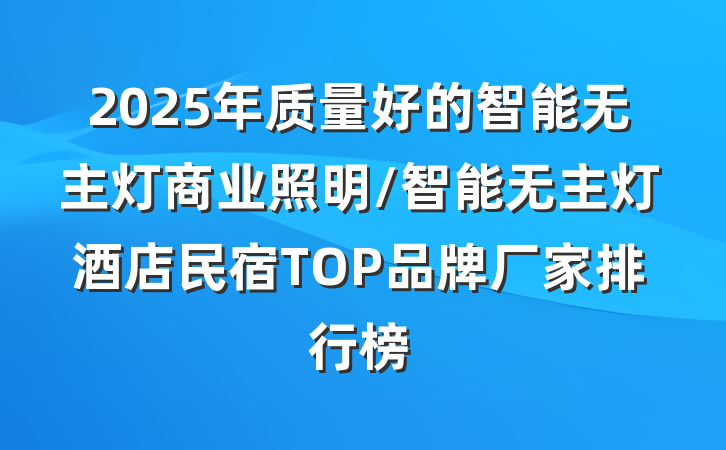 2025年质量好的智能无主灯商业照明/智能无主灯酒店民宿TOP品牌厂家排行榜