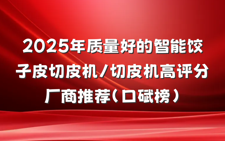 2025年质量好的智能饺子皮切皮机/切皮机高评分厂商推荐（口碑榜）