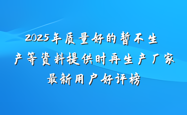 2025年质量好的暂不生产等资料提供时再生产厂家最新用户好评榜