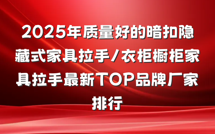 2025年质量好的暗扣隐藏式家具拉手/衣柜橱柜家具拉手最新TOP品牌厂家排行