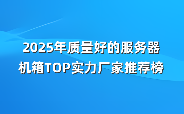 2025年质量好的服务器机箱TOP实力厂家推荐榜
