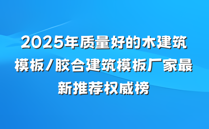 2025年质量好的木建筑模板/胶合建筑模板厂家最新推荐权威榜