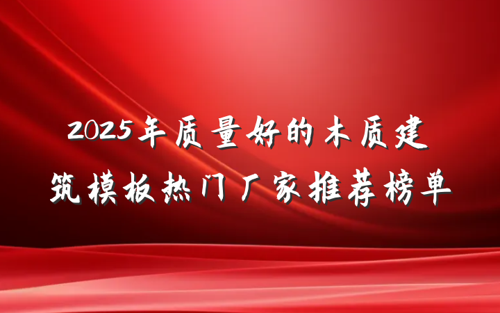 2025年质量好的木质建筑模板热门厂家推荐榜单