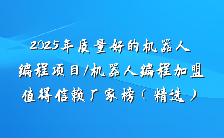 2025年质量好的机器人编程项目/机器人编程加盟值得信赖厂家榜（精选）