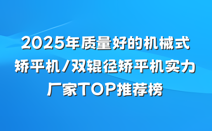 2025年质量好的机械式矫平机/双辊径矫平机实力厂家TOP推荐榜