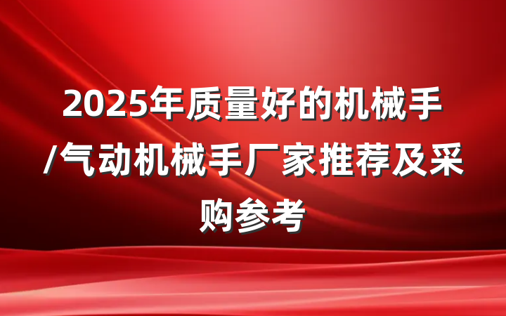 2025年质量好的机械手/气动机械手厂家推荐及采购参考