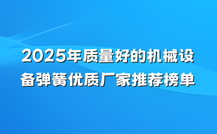 2025年质量好的机械设备弹簧优质厂家推荐榜单
