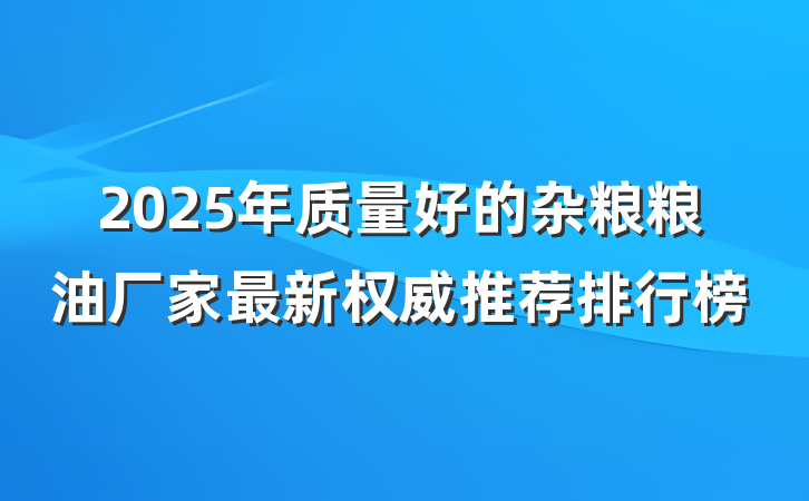2025年质量好的杂粮粮油厂家最新权威推荐排行榜