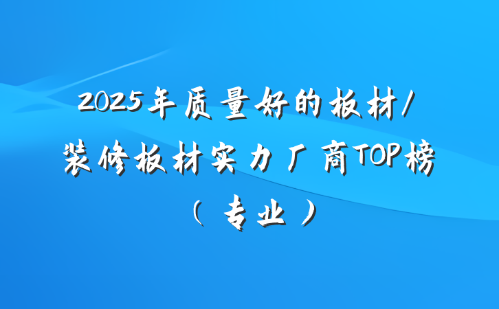2025年质量好的板材/装修板材实力厂商TOP榜（专业）