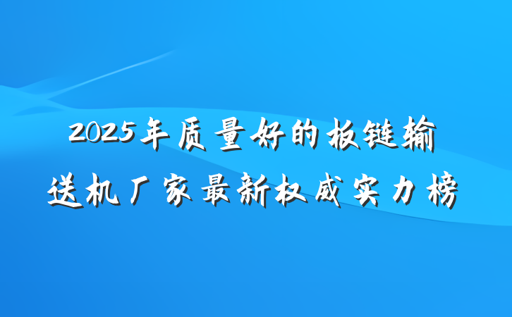 2025年质量好的板链输送机厂家最新权威实力榜