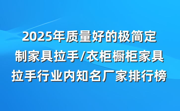 2025年质量好的极简定制家具拉手/衣柜橱柜家具拉手行业内知名厂家排行榜