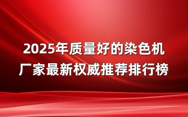 2025年质量好的染色机厂家最新权威推荐排行榜