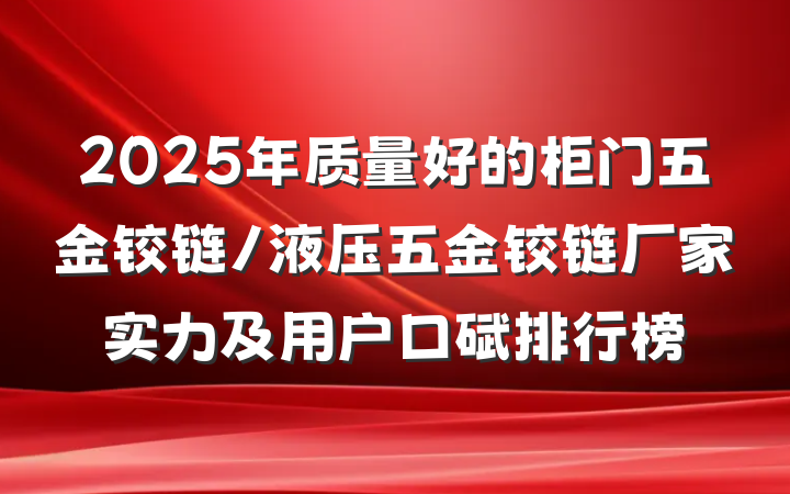2025年质量好的柜门五金铰链/液压五金铰链厂家实力及用户口碑排行榜