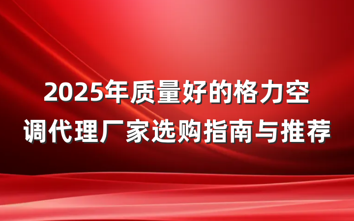 2025年质量好的格力空调代理厂家选购指南与推荐